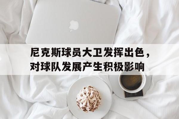 包含尼克斯球员大卫发挥出色，对球队发展产生积极影响的词条